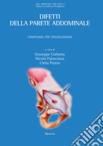 Difetti della parete addominale. Compendio per specializzandi libro di Carbotta Giuseppe; Palasciano Nicola Antonio Maria; Punzo Clelia