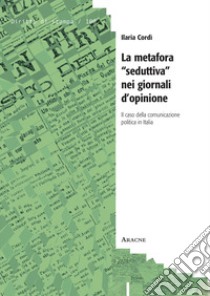 La metafora «seduttiva» nei giornali d'opinione. Il caso della comunicazione politica in Italia libro di Cordì Ilaria