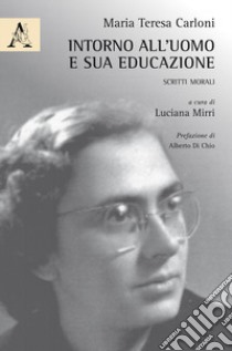 Intorno all'uomo e sua educazione. Scritti morali libro di Carloni Maria Teresa; Mirri L. M. (cur.)