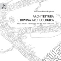 Architettura e rovina archeologica. Etica, estetica e semantica del paesaggio culturale libro di Bagnato Vincenzo Paolo