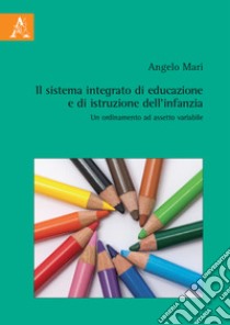 Il sistema integrato di educazione e di istruzione dell'infanzia. Un ordinamento ad assetto variabile libro di Mari Angelo