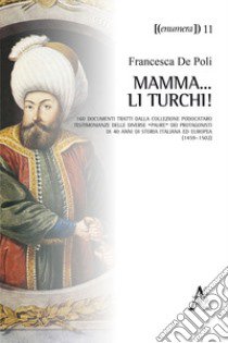 Mamma... li Turchi! 160 documenti tratti dalla Collezione Podocataro. Testimonianze delle diverse «paure» dei protagonisti di 40 anni di storia italiana ed europea (1459-1502) libro di De Poli Francesca