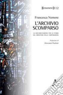 L'archivio scomparso. La documentazione per la storia del Ministero delle Corporazioni libro di Nemore F.