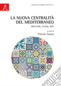 La nuova centralità del Mediterraneo. Fratture, flussi, reti libro di Amato V. (cur.)