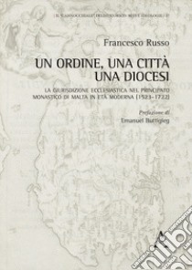 Un Ordine, una città, una diocesi. La giurisdizione ecclesiastica nel principato monastico di Malta in età moderna (1523-1722) libro di Russo Francesco