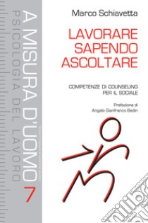 Lavorare sapendo ascoltare. Competenze di counseling per il sociale libro di Schiavetta Marco