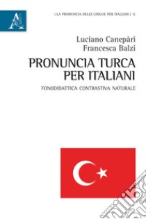 Pronuncia turca per italiani. Fonodidattica contrastiva naturale libro di Canepari Luciano; Balzi Francesca