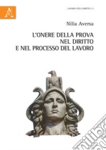 L'onere della prova nel diritto e nel processo del lavoro libro di Aversa Nilia