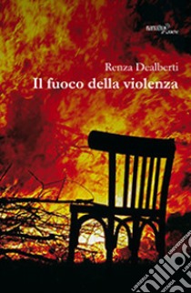 Il fuoco della violenza libro di Dealberti Renza