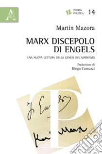 Marx discepolo di Engels. Una nuova lettura della genesi del marxismo libro di Mazora Martin