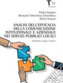 Analisi dell'efficacia della comunicazione istituzionale e aziendale nei servizi pubblici locali. Trasporti, acqua e rifiuti libro di Sospiro Paolo; Tchounkeu Rostand; Sorana Silvia