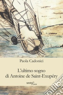 L'ultimo sogno di Antoine de Saint-Exupéry libro di Cadonici Paola