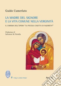 La Madre del Signore e la vita comune nella verginità. Il carisma dell'opera «La Piccola Casetta di Nazareth» libro di Cumerlato Guido