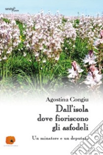 Dall'isola dove fioriscono gli asfodeli. Un minatore e un deputato libro di Congiu Agostina