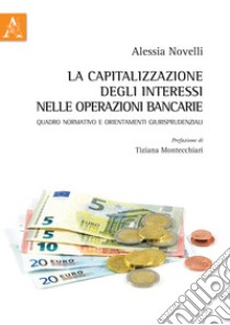 La capitalizzazione degli interessi nelle operazioni bancarie. Quadro normativo e orientamenti giurisprudenziali libro di Novelli Alessia