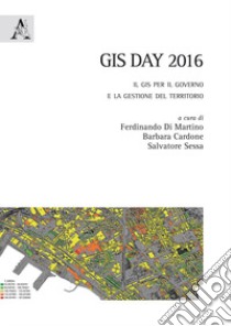 GIS DAY 2016. Il GIS per il governo e la gestione del territorio libro di Di Martino F. (cur.); Cardone B. (cur.); Sessa S. (cur.)