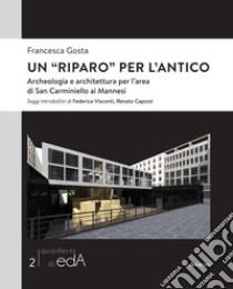 Un «riparo» per l'antico. Archeologia e architettura per l'area di San Carminiello ai Mannesi libro di Gosta Francesca