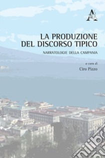 La produzione del discorso tipico. Narratologie della Campania libro di Pizzo C. (cur.)