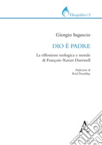 Dio è padre. La riflessione teologica e morale di François-Xavier Durrwell libro di Inguscio Giorgio