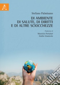 Di ambiente, di salute, di diritti e di altre sciocchezze libro di Palmisano Stefano