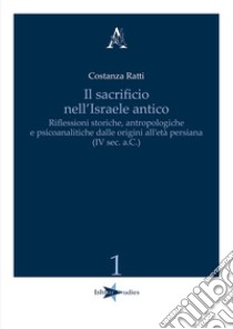 Il sacrificio nell'Israele antico. Riflessioni storiche, antropologiche e psicoanalitiche dalle origini all'età persiana (IV sec. a.C.) libro di Ratti Costanza