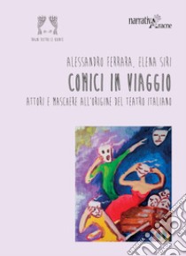 Comici in viaggio. Attori e maschere all'origine del teatro italiano libro di Ferrara Alessandro; Siri Elena