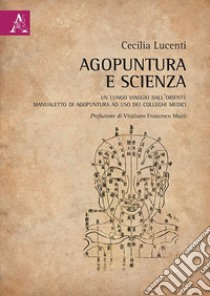 Agopuntura e scienza. Un lungo viaggio dall'Oriente. Manualetto di agopuntura ad uso dei colleghi medici libro di Lucenti Cecilia