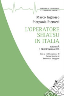 L'operatore shiatsu in Italia. Identità e professionalità libro di Ingrosso Marco; Pierucci P.; Marchetti Enrico