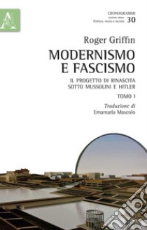 Modernismo e fascismo. Il progetto di rinascita sotto Mussolini e Hitler. Opera completa libro di Griffin Roger
