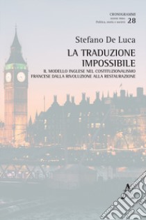 La traduzione impossibile. Il modello inglese nel costituzionalismo francese dalla rivoluzione alla restaurazione libro di De Luca Stefano