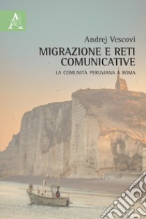 Migrazione e reti comunicative. La comunità peruviana a Roma libro di Vescovi Andrej