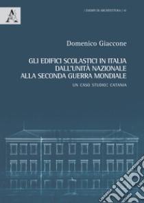 Gli edifici scolastici in Italia dall'Unità nazionale alla seconda guerra mondiale. Un caso studio: Catania. Ediz. illustrata libro di Giaccone Domenico