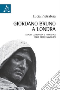 Giordano Bruno a Londra. Analisi letteraria e filosofica delle opere londinesi libro di Pietrafesa Lucia