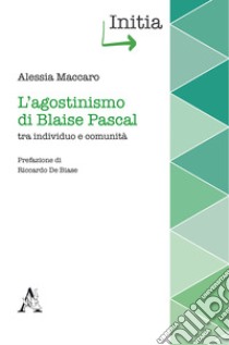 L'agostinismo di Blaise Pascal tra individuo e comunità libro di Maccaro Alessia