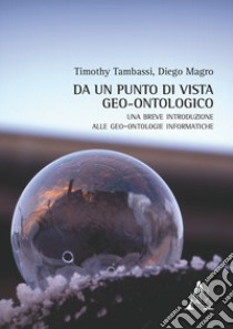 Da un punto di vista geo-ontologico. Una breve introduzione alle geo-ontologie informatiche libro di Tambassi Timothy; Magro Diego