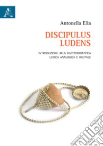 Discipulus ludens. Introduzione alla glottodidattica ludica analogica e digitale libro di Elia Antonella