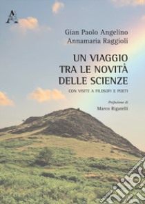 Un viaggio tra le novità delle scienze. Con visite a filosofi e poeti libro di Angelino Gian Paolo; Raggioli Annamaria