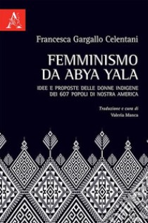 Femminismo da Abya Yala. Idee e proposte delle donne indigene dei 607 popoli di nostra America libro di Gargallo Celentani Francesca; Manca V. (cur.)