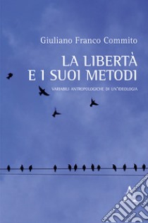 La libertà e i suoi metodi. Variabili antropologiche di un'ideologia libro di Commito Giuliano F.