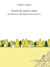 Vivere tra cielo e terra. Architetture sugli alberi ed ecoturismo libro di Napoli Federico