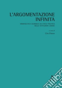 L'argomentazione infinita. Ermeneutica giuridica ed etico-politica delle istituzioni umane libro di Punzo C. (cur.)