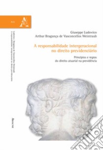 A responsabilidade intergeracional no direito previdenciário. Princípios e regras do direito atuarial na previdencia libro di Ludovico Giuseppe; Bragança de Vasconcellos Arthur