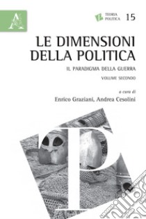 Le dimensioni della politica. Il paradigma della guerra. Vol. 2 libro di Graziani E. (cur.); Cesolini A. (cur.)