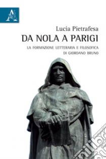 Da Nola a Parigi. La formazione letteraria e filosofica di Giordano Bruno libro di Pietrafesa Lucia