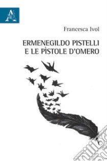 Ermenegildo Pistelli e le «Pìstole d'Omero» libro di Ivol Francesca