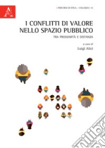 I conflitti di valore nello spazio pubblico. Tra prossimità e distanza libro di Alici L. (cur.)