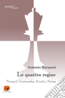 Le quattro regine. Tànaquil, Cartimandua, Zenobia, Nzinga libro di Saraceni Antonio