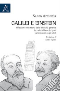 Galilei e Einstein. Riflessioni sulla teoria della relatività generale. La caduta libera dei gravi. La forma dei corpi solidi libro di Armenia Santo