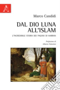 Dal Dio Luna all'Islam. L'incredibile storia dei Pagani di Harran libro di Candidi Marco