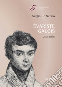 Évariste Galois. Vita e opere libro di De Nuccio Sergio